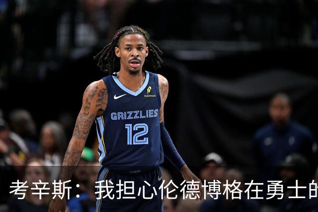 考辛斯:我担心伦德博格在勇士的前景,看看他们的历史