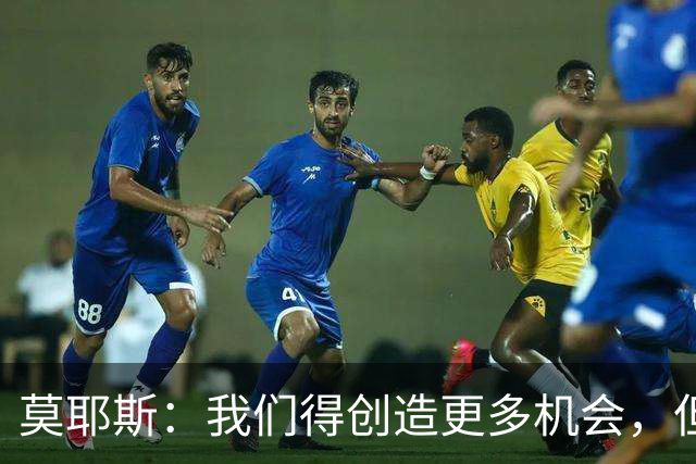 莫耶斯:我们得创造更多机会,但对阵阿森纳很难做到